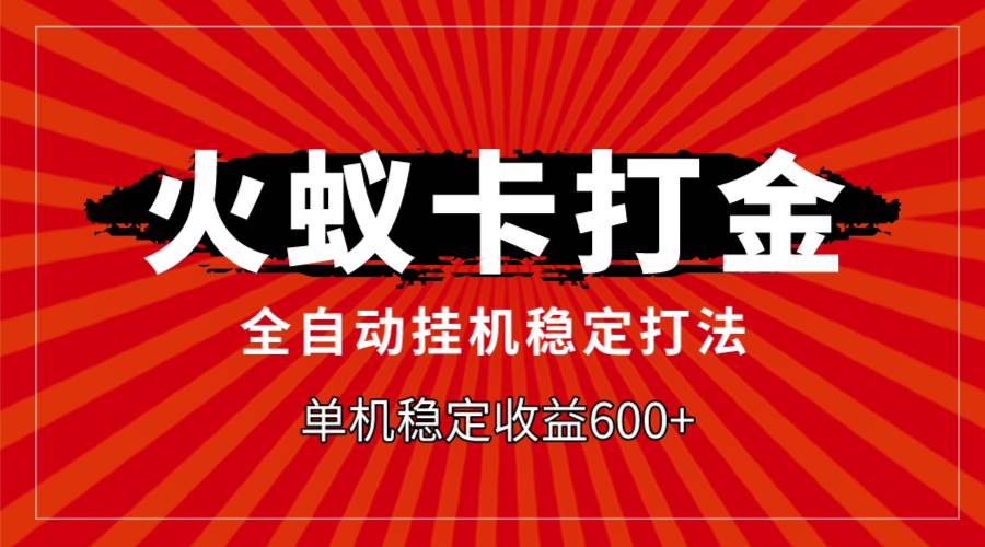 火蚁卡打金，全自动稳定打法，单机收益600+-知享知识库