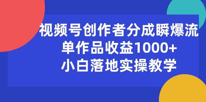 (10854期)视频号创作者分成瞬爆流,单作品收益1000+,小白落地实操教学-知享知识库