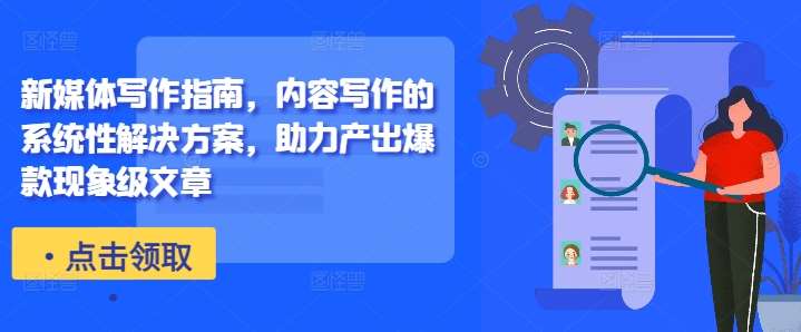 新媒体写作指南，内容写作的系统性解决方案，助力产出爆款现象级文章-知享资源网