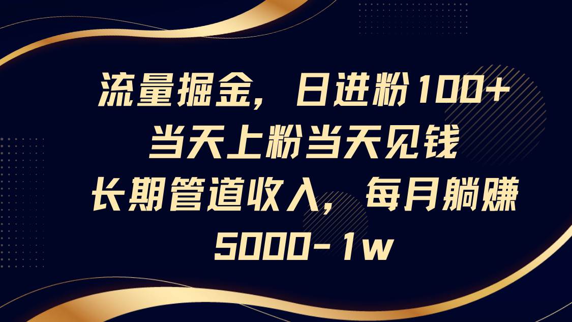流量掘金，日进粉100+,当天上粉当天见钱，长期管道收入，每月躺赚5000-1w-知享知识库