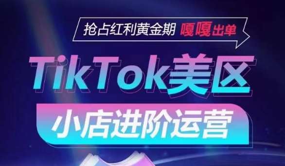 TikTok Shop美区小店进阶运营，抢占红利黄金期 嘎嘎出单-知享知识库