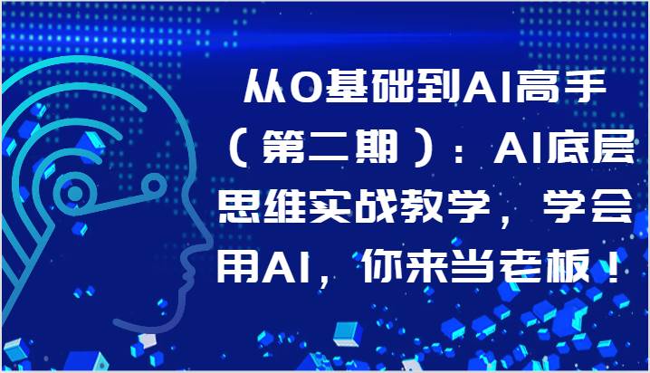 从0基础到AI高手（第二期）：AI底层思维实战教学，学会用AI，你来当老板！-知享知识库