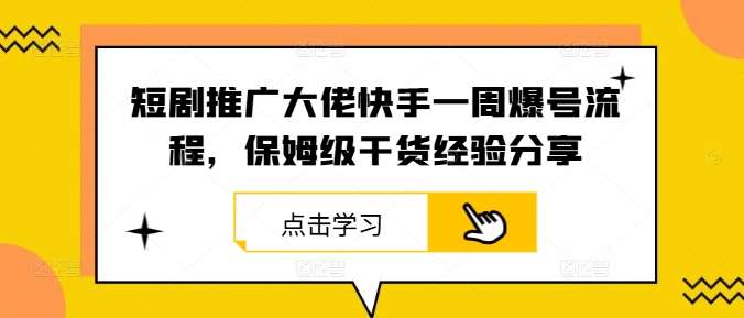 短剧推广大佬快手一周爆号流程,保姆级干货经验分享-知享知识库