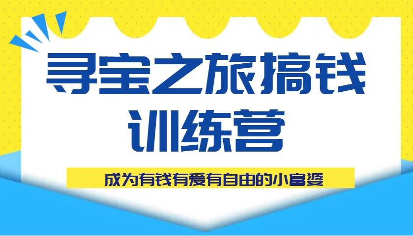 寻宝之旅搞钱训练营课程,成为有钱有爱有自由的小富婆-知享知识库