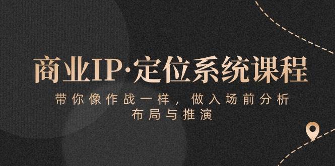 （10309期）商业IP·定位系统课程：带你像 作战一样，做入场 前分析，布局与推演-知享知识库