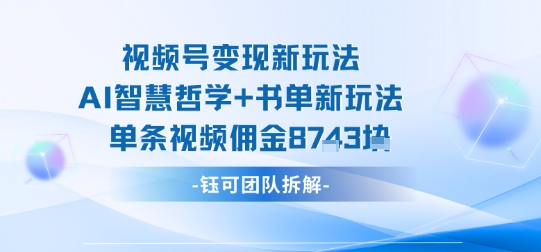 视频号变现新玩法，AI智慧哲学+书单新玩法，单条视频佣金1k+-知享知识库