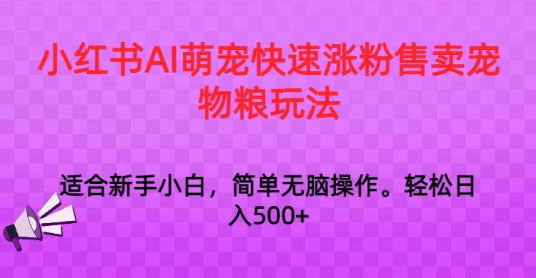 小红书AI萌宠快速涨粉售卖宠物粮玩法，日入1000+-知享知识库