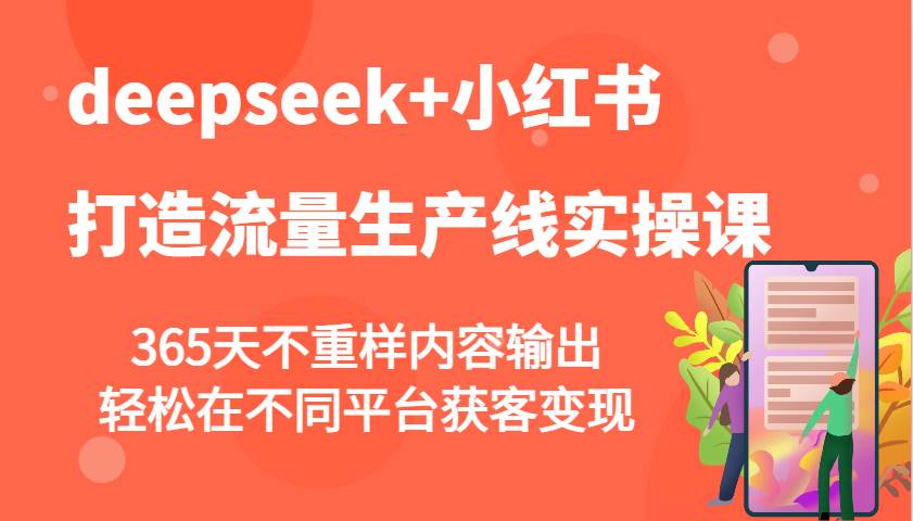 deepseek+小红书打造流量生产线实操课，365天不重样内容输出，轻松在不同平台获客变现-知享知识库