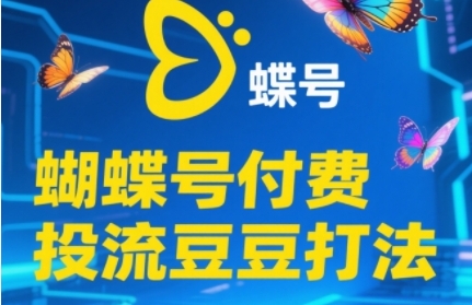 2025蝴蝶号付费投流豆豆打法，助新手快速掌握付费流量撬动自然流的核心玩法-知享知识库