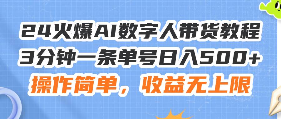 24火爆AI数字人带货教程,3分钟一条单号日入500+,操作简单,收益无上限-知享知识库