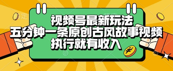 视频号最新玩法，五分钟一条原创古风故事类视频执行就有收入【揭秘】-知享知识库