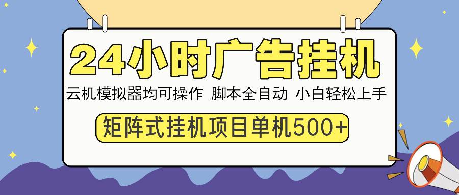 （14273期）24小时广告挂机  单机收益500+ 矩阵式操作，设备越多收益越大，小白轻…-知享知识库