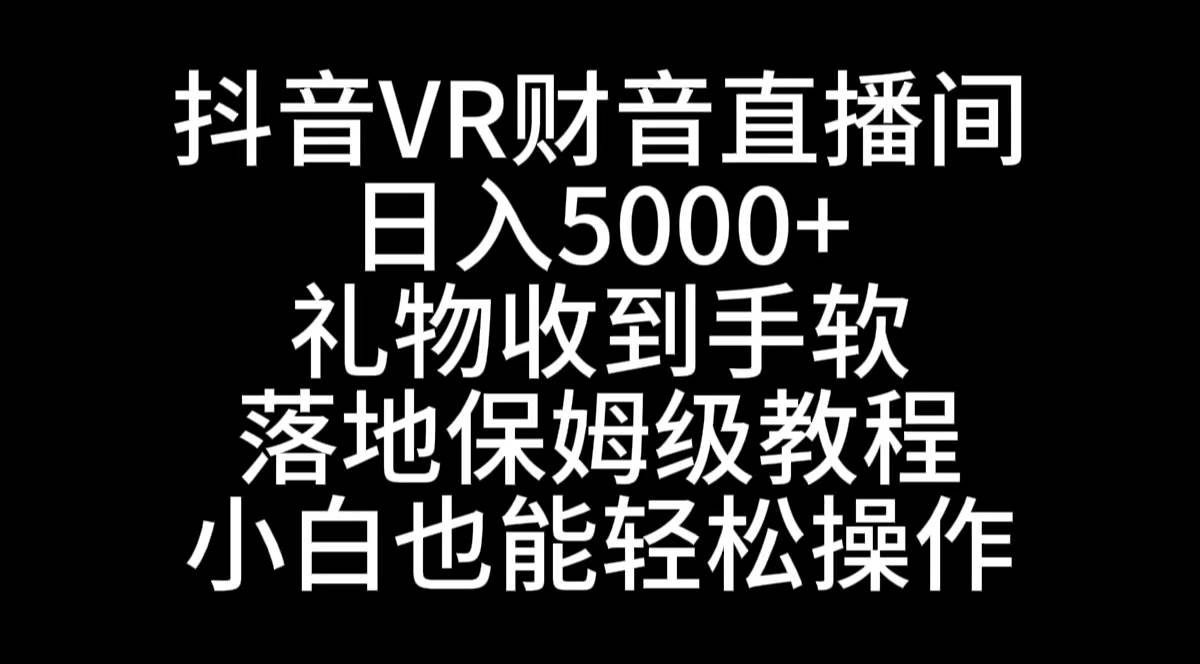 抖音VR财神直播间，日入5000+，礼物收到手软，落地式保姆级教程，小白也…-知享知识库