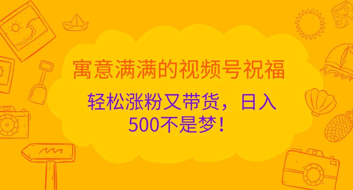 寓意满满的视频号祝福，轻松涨粉又带货，日入500不是梦！-知享知识库