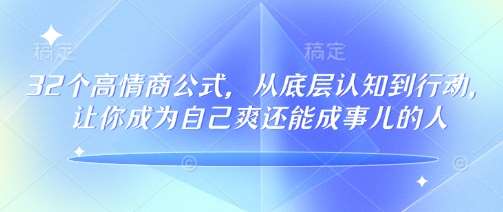 32个高情商公式，​从底层认知到行动，让你成为自己爽还能成事儿的人，133节完整版-知享知识库