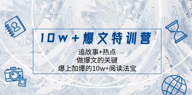 10w+爆文特训营，追故事+热点，做爆文的关键 爆上加爆的10w+阅读法宝-知享知识库