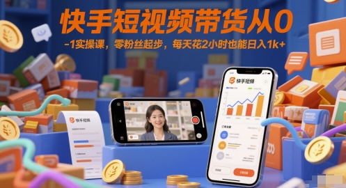 快手短视频带货从0-1实操课，零粉丝起步，每天花2小时也能日入1k+-知享知识库