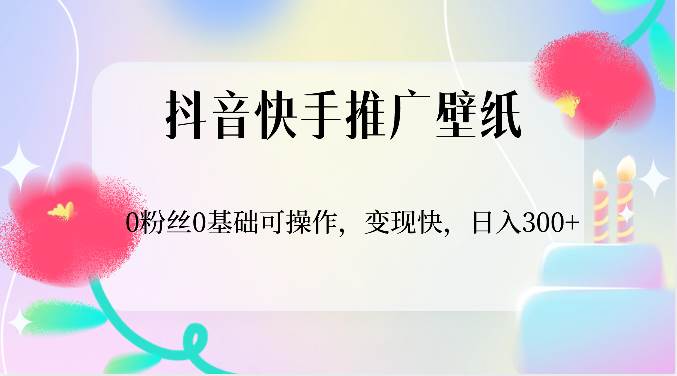 抖音快手推广壁纸，0粉丝0基础可操作，变现快，日入300+-知享知识库