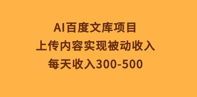 AI百度文库项目，上传内容实现被动收入，每天收入300-500-知享知识库
