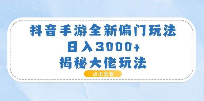 抖音手游全新偏门玩法，日入3000+，揭秘大佬玩法-知享知识库