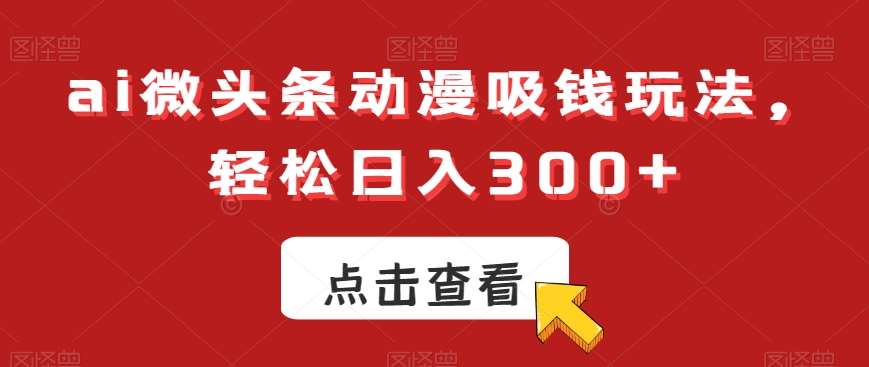 ai微头条动漫吸钱玩法，轻松日入300+【揭秘】-知享知识库