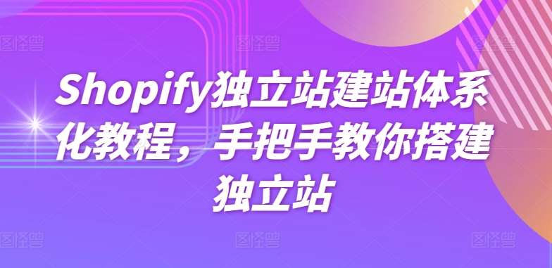Shopify独立站建站体系化教程,手把手教你搭建独立站-知享知识库