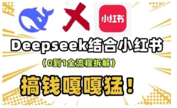 deepseek+小红书打造流量生产线实操课，0到1全流程拆解，搞钱嘎嘎猛-知享知识库