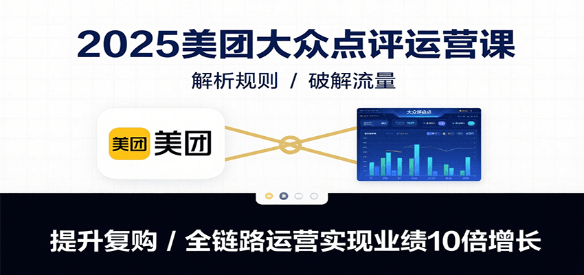 2025美团大众点评运营课:解析规则/破解流量/提升复购/全链路运营实现业绩10倍增长-知享知识库