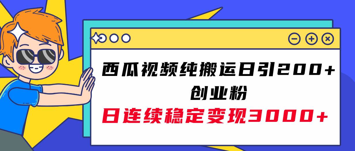 西瓜视频纯搬运日引200+创业粉，日连续变现3000+实操教程！-知享知识库