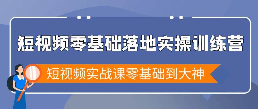（9051期）短视频零基础落地实战特训营，短视频实战课零基础到大神-知享知识库
