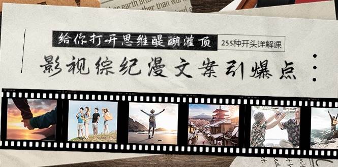 （9501期）影视综纪漫文案引爆点，给你打开思维醍醐灌顶+255种开头详解课（26节）-知享知识库