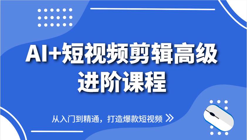 AI+短视频剪辑高级进阶课程，从入门到精通，打造爆款短视频-知享知识库
