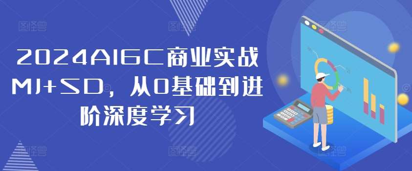 2024AIGC商业实战MJ+SD，从0基础到进阶深度学习-知享知识库