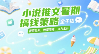 小说推文暑期搞钱策略,全干货,暑假已来,流量高峰,火力全开-知享知识库