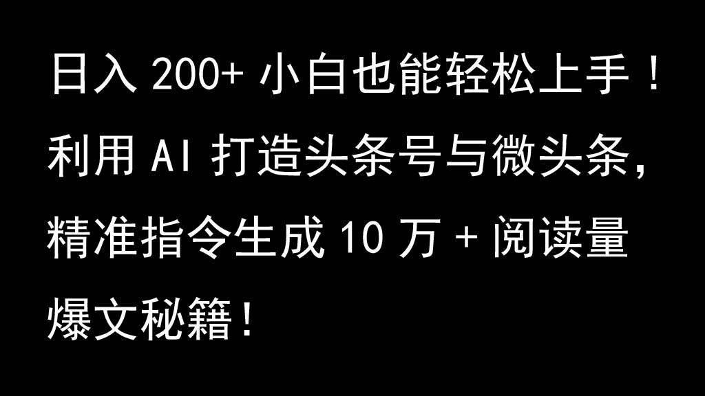 利用AI打造头条号与微头条，精准指令生成10万+阅读量爆文秘籍！日入200+小白也能轻…-知享知识库