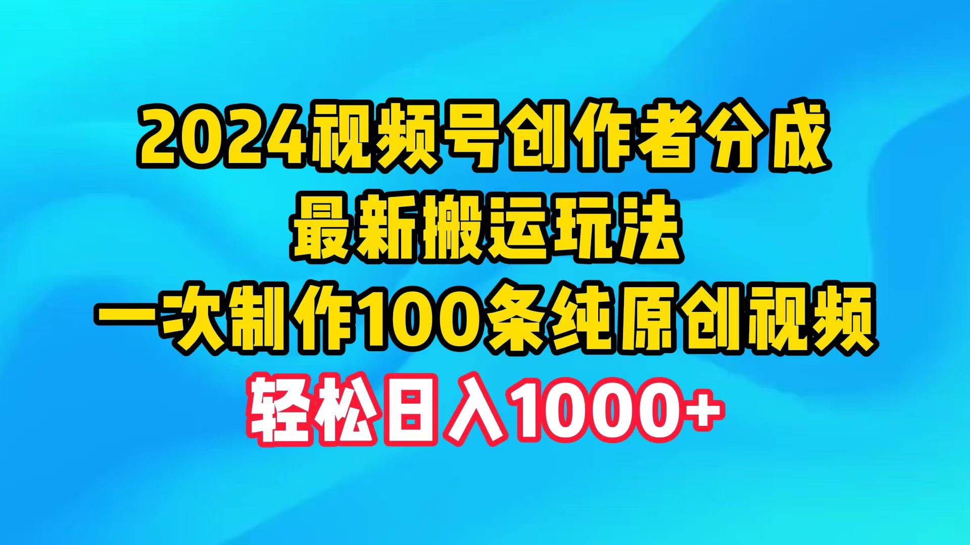 (9989期)2024视频号创作者分成,最新搬运玩法,一次制作100条纯原创视频,日入1000+-知享知识库