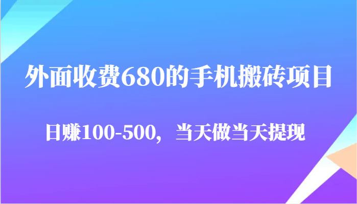 外面收费680的手机搬砖项目，日赚100-500完全没有问题，当天做当天提现-知享知识库