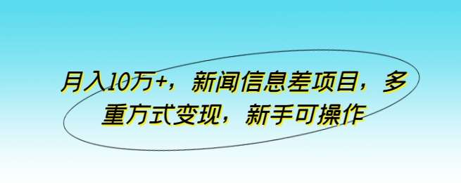 月入10万+，新闻信息差项目，多重方式变现，新手可操作【揭秘】-知享知识库