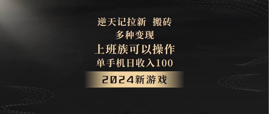 2024年新游戏，逆天记，单机日收入100+，上班族首选，拉新试玩搬砖，多种变现。-知享知识库