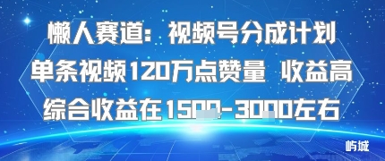 懒人赛道:视频号分成计划单条视频120W点赞量 收益高综合收益在1.5K左右-知享知识库