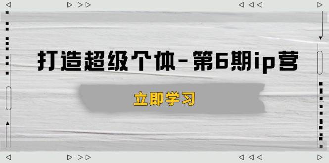 （14014期）打造 超级个体-第6期ip营：商业认知,产品设计,成交演练,解决知识变现难题-知享知识库
