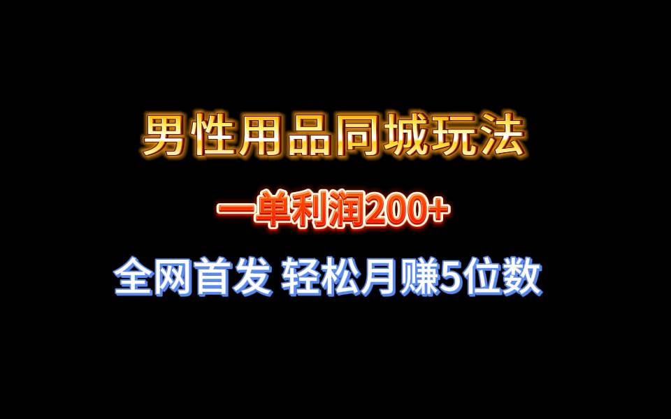 全网首发 一单利润200+ 男性用品同城玩法 轻松月赚5位数-知享知识库