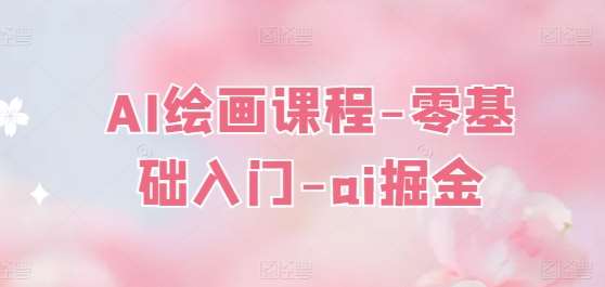 AI绘画课程-零基础入门-ai掘金-知享知识库