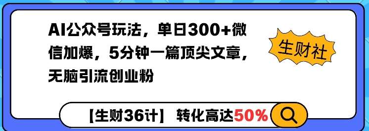 AI公众号玩法，单日300+微信加爆，5分钟一篇顶尖文章无脑引流创业粉-知享知识库