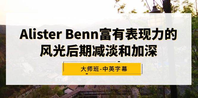 Alister Benn富有表现力的风光后期减淡和加深大师班-中英字幕-知享知识库