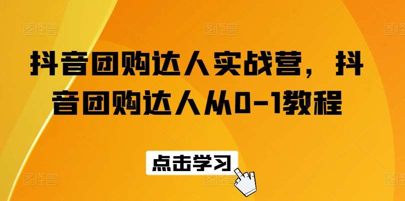 抖音团购达人实战营，抖音团购达人从0-1教程-知享知识库