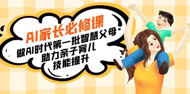 （8911期）【宝妈 宝爸力荐】AI家长必修课：做AI时代第一批智慧父母，助力亲子育儿…-知享知识库