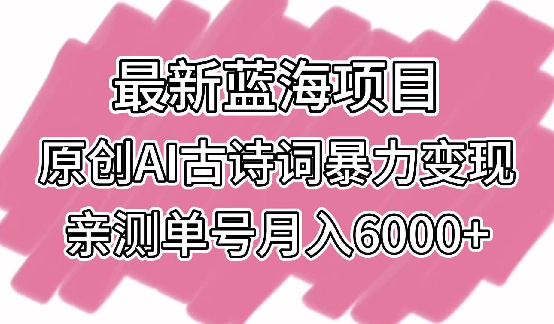 最新蓝海项目，原创AI古诗词暴力变现，亲测单号月入6000+-知享知识库