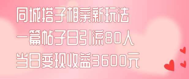 同城搭子相亲新玩法一篇帖子引流80人当日变现3600元(项目教程+实操教程)【揭秘】-知享知识库