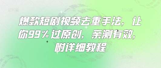 爆款短剧视频去重手法,让你99%过原创,亲测有效,附详细教程-知享知识库